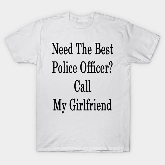 Need The Best Police Officer? Call My Girlfriend T-Shirt by supernova23